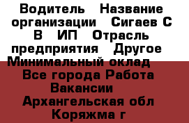 Водитель › Название организации ­ Сигаев С.В,, ИП › Отрасль предприятия ­ Другое › Минимальный оклад ­ 1 - Все города Работа » Вакансии   . Архангельская обл.,Коряжма г.